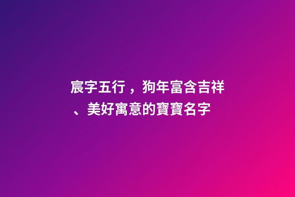 宸字五行，狗年富含吉祥、美好寓意的寶寶名字-第1張-觀點(diǎn)-玄機(jī)派